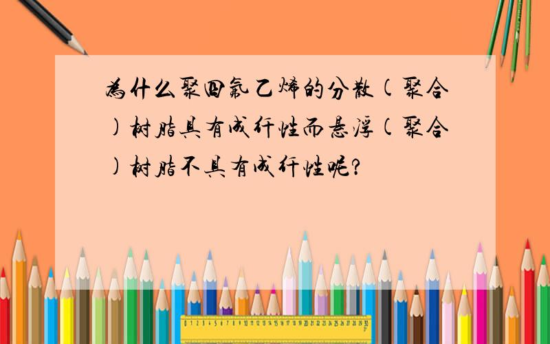 为什么聚四氟乙烯的分散(聚合)树脂具有成纤性而悬浮(聚合)树脂不具有成纤性呢?