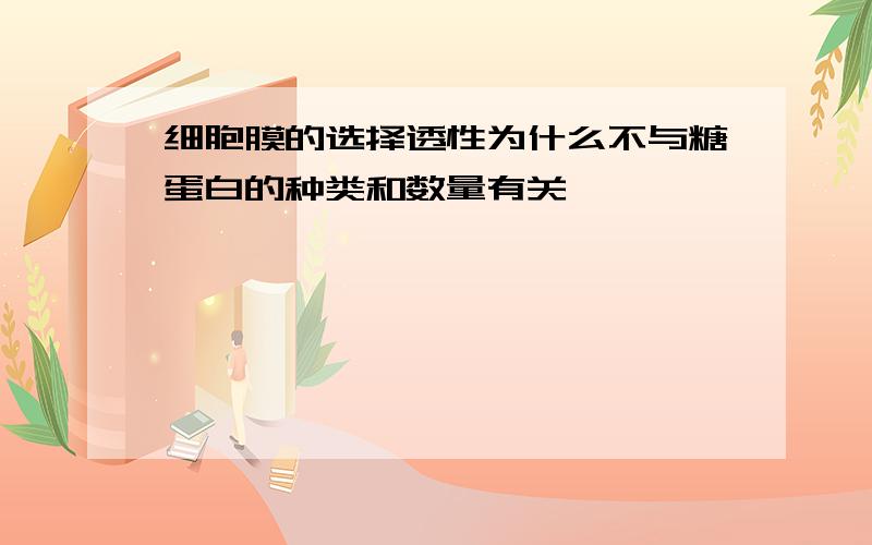 细胞膜的选择透性为什么不与糖蛋白的种类和数量有关、