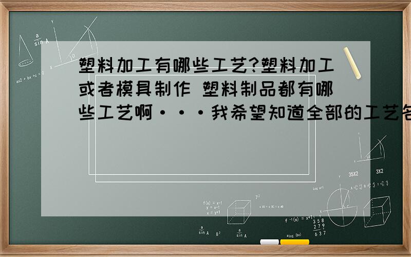 塑料加工有哪些工艺?塑料加工或者模具制作 塑料制品都有哪些工艺啊···我希望知道全部的工艺名称··谢谢我问下··那是不是一般的塑料加工厂··都能提供大家说的这种加工方法呢。还