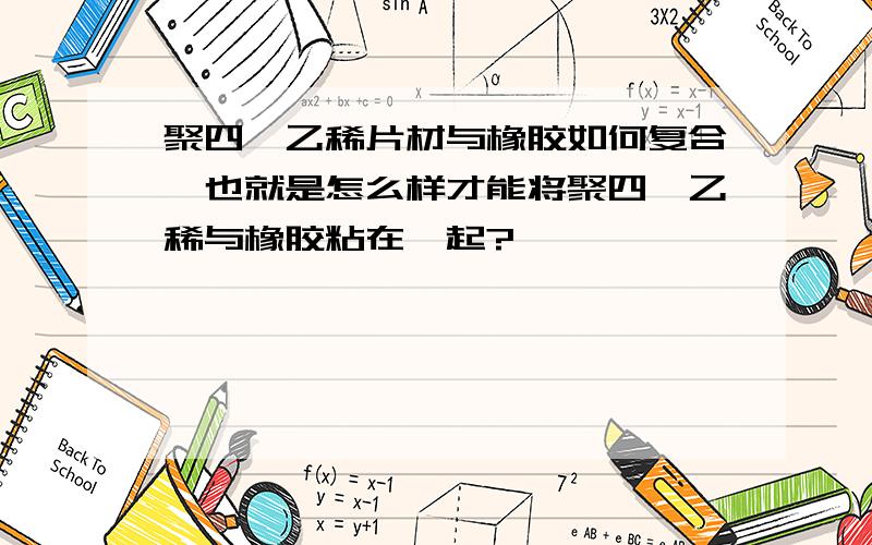 聚四氟乙稀片材与橡胶如何复合,也就是怎么样才能将聚四氟乙稀与橡胶粘在一起?