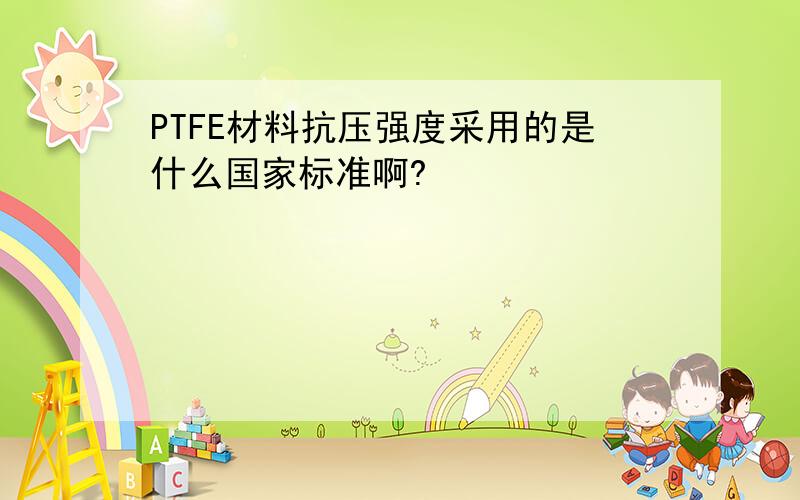 PTFE材料抗压强度采用的是什么国家标准啊?