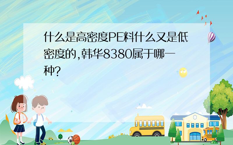 什么是高密度PE料什么又是低密度的,韩华8380属于哪一种?