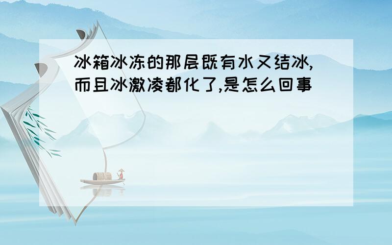 冰箱冰冻的那层既有水又结冰,而且冰激凌都化了,是怎么回事