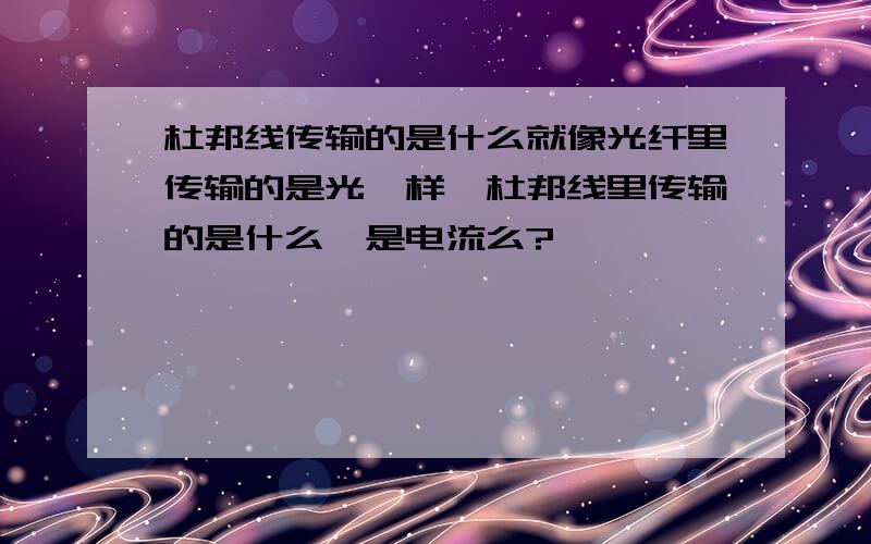 杜邦线传输的是什么就像光纤里传输的是光一样,杜邦线里传输的是什么,是电流么?