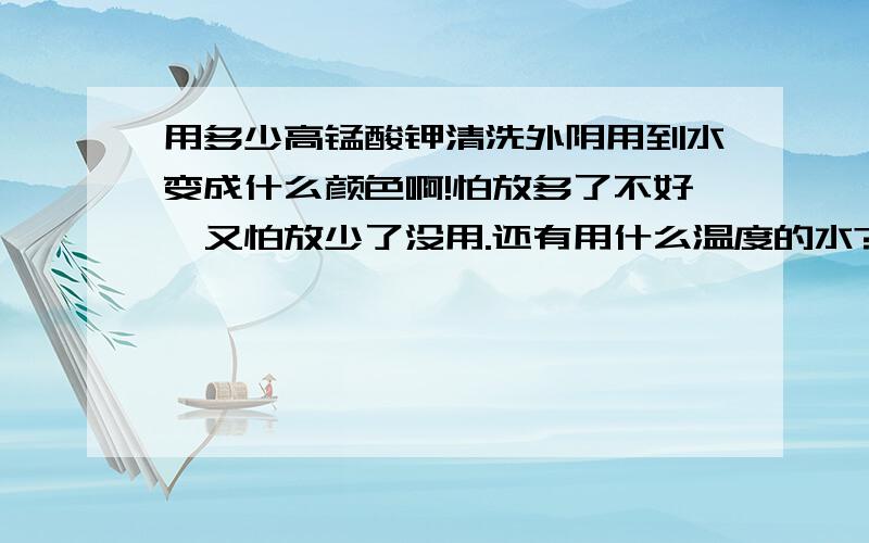 用多少高锰酸钾清洗外阴用到水变成什么颜色啊!怕放多了不好,又怕放少了没用.还有用什么温度的水?是偏凉还是偏热好?