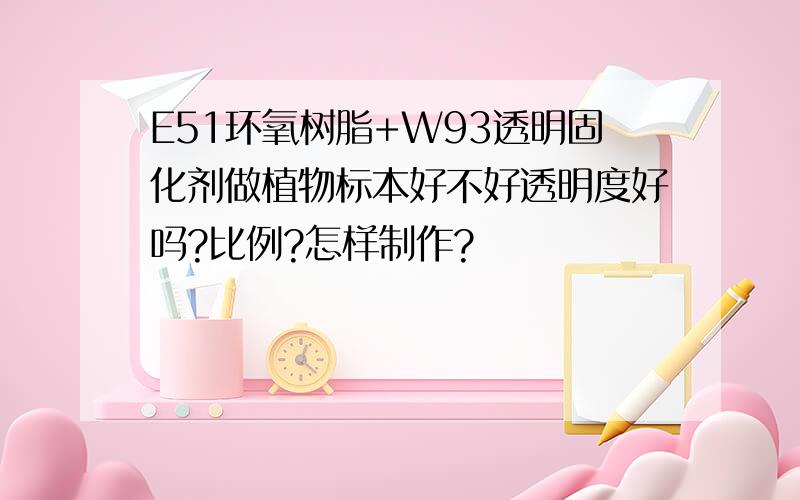 E51环氧树脂+W93透明固化剂做植物标本好不好透明度好吗?比例?怎样制作?