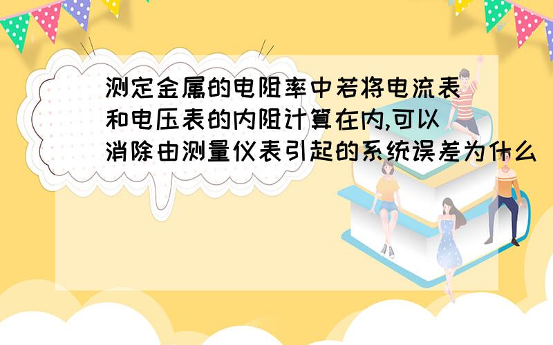 测定金属的电阻率中若将电流表和电压表的内阻计算在内,可以消除由测量仪表引起的系统误差为什么