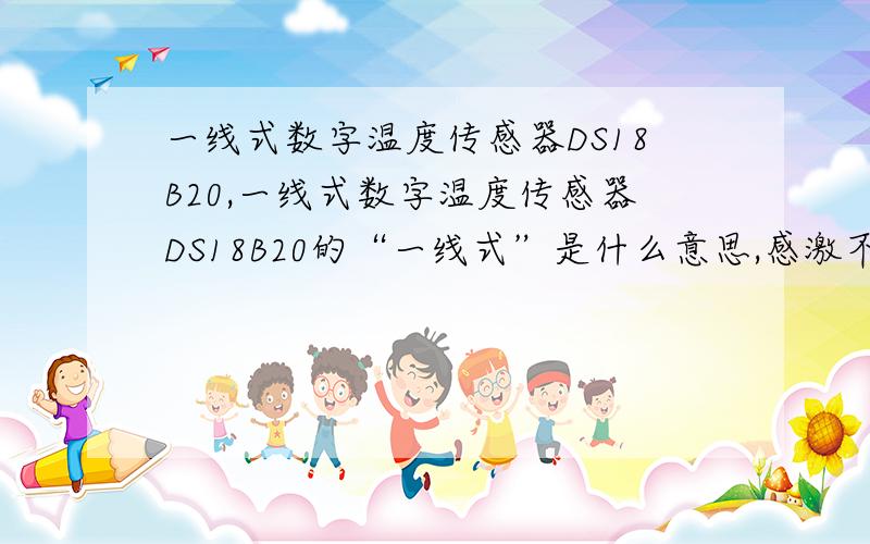 一线式数字温度传感器DS18B20,一线式数字温度传感器DS18B20的“一线式”是什么意思,感激不尽.