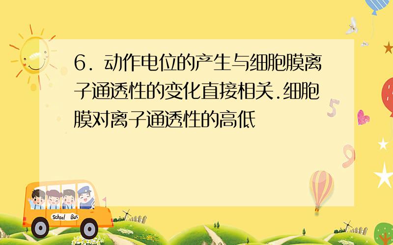 6．动作电位的产生与细胞膜离子通透性的变化直接相关.细胞膜对离子通透性的高低