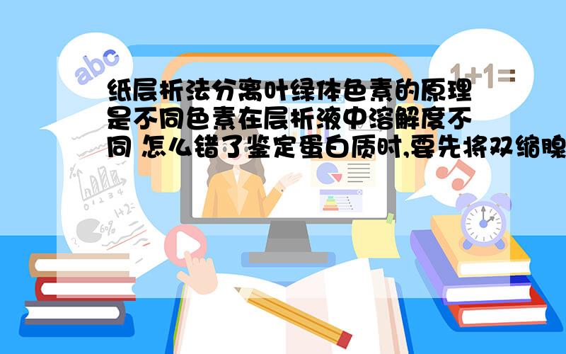 纸层析法分离叶绿体色素的原理是不同色素在层析液中溶解度不同 怎么错了鉴定蛋白质时,要先将双缩腺试剂A和B混合均匀后,再加入组织样液