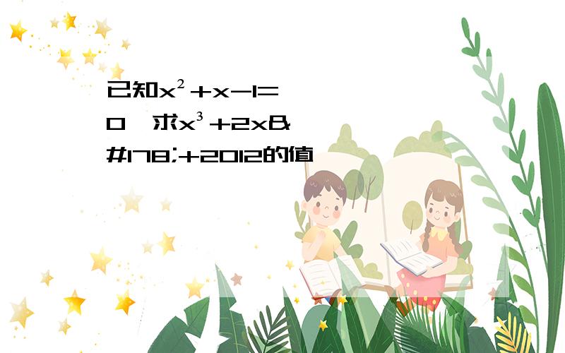 已知x²+x-1=0,求x³+2x²+2012的值