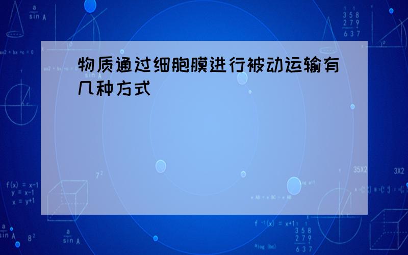 物质通过细胞膜进行被动运输有几种方式