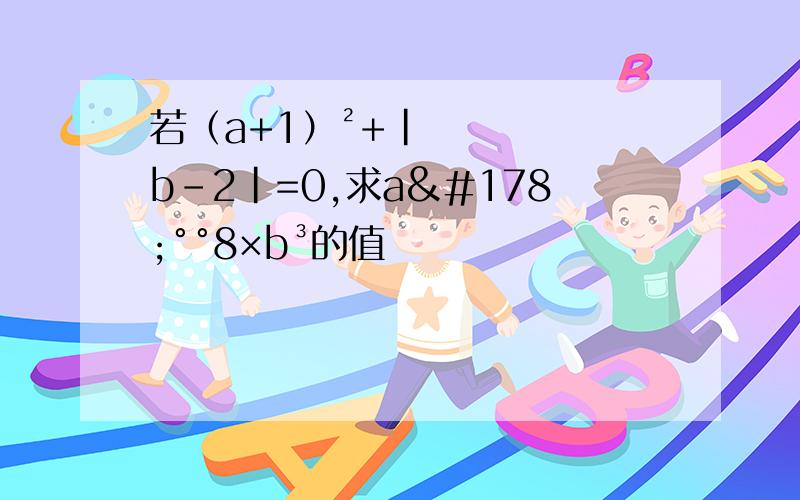 若（a+1）²+|b-2|=0,求a²°°8×b³的值