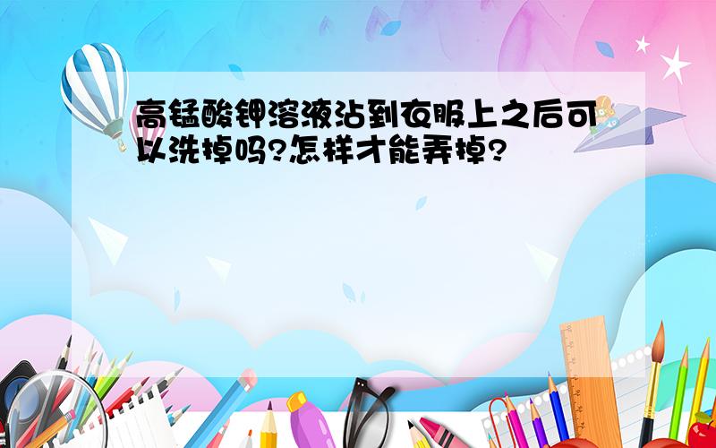 高锰酸钾溶液沾到衣服上之后可以洗掉吗?怎样才能弄掉?