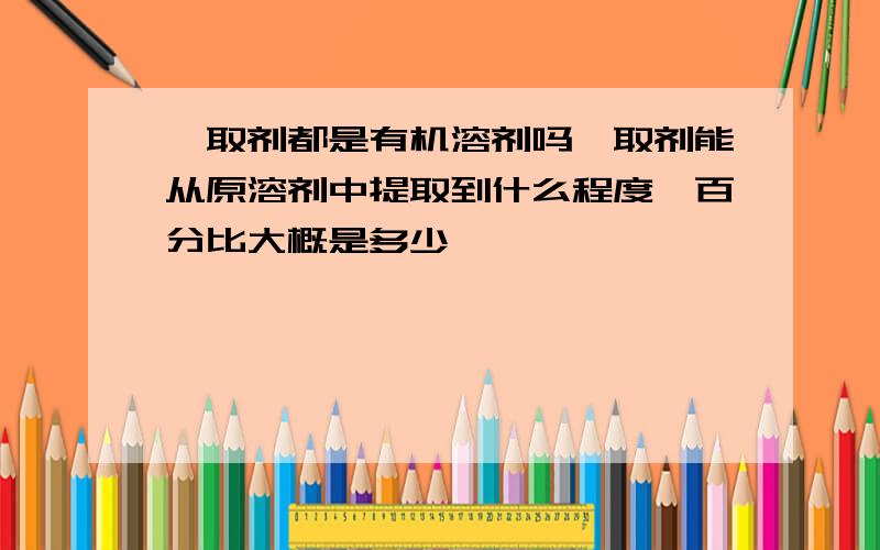 萃取剂都是有机溶剂吗萃取剂能从原溶剂中提取到什么程度,百分比大概是多少