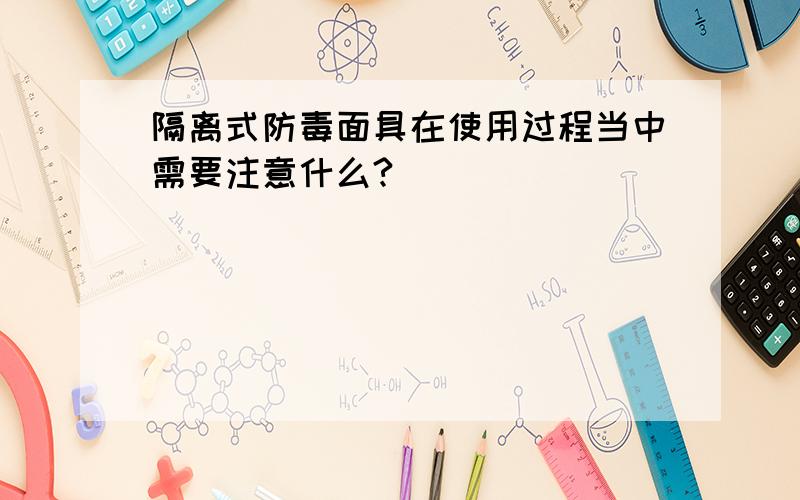 隔离式防毒面具在使用过程当中需要注意什么?