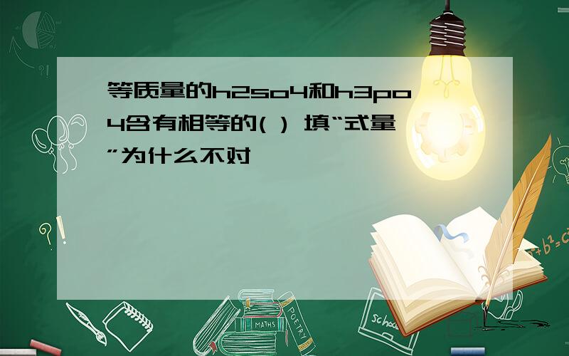 等质量的h2so4和h3po4含有相等的( ) 填“式量”为什么不对