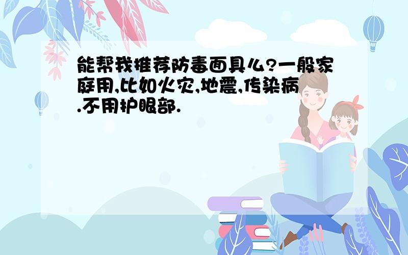 能帮我推荐防毒面具么?一般家庭用,比如火灾,地震,传染病.不用护眼部.