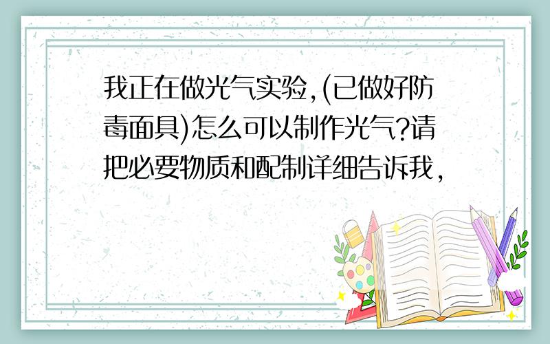 我正在做光气实验,(已做好防毒面具)怎么可以制作光气?请把必要物质和配制详细告诉我,