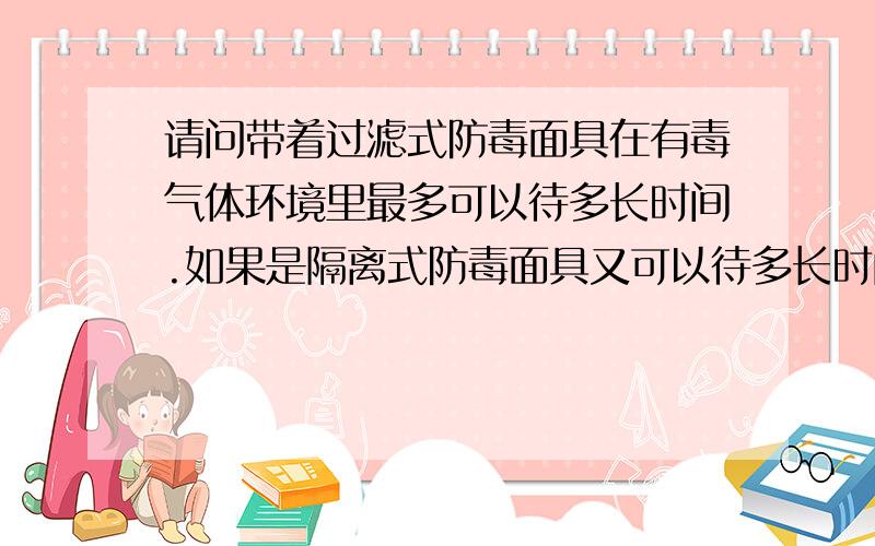 请问带着过滤式防毒面具在有毒气体环境里最多可以待多长时间.如果是隔离式防毒面具又可以待多长时间.什么是头罩式防毒面具？在城市里哪些地方能买到头罩式防毒面具？