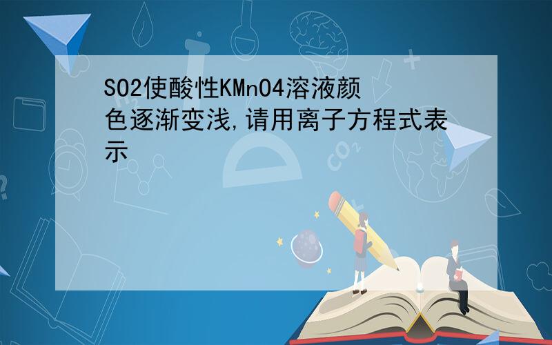 SO2使酸性KMnO4溶液颜色逐渐变浅,请用离子方程式表示