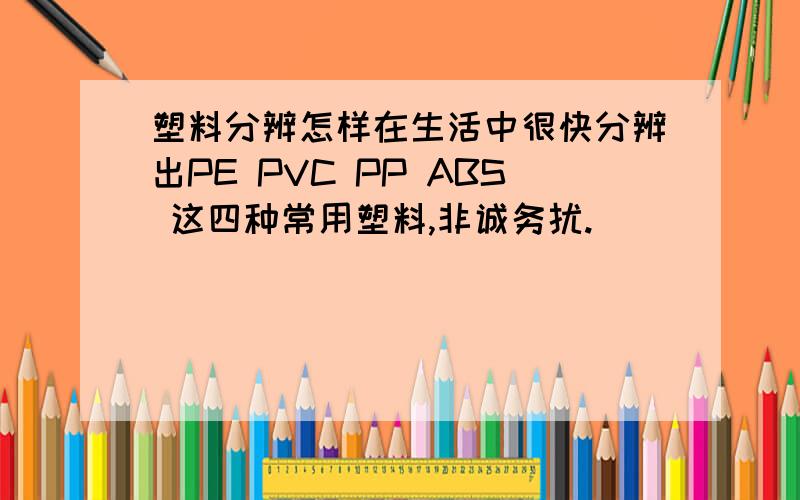 塑料分辨怎样在生活中很快分辨出PE PVC PP ABS 这四种常用塑料,非诚务扰.