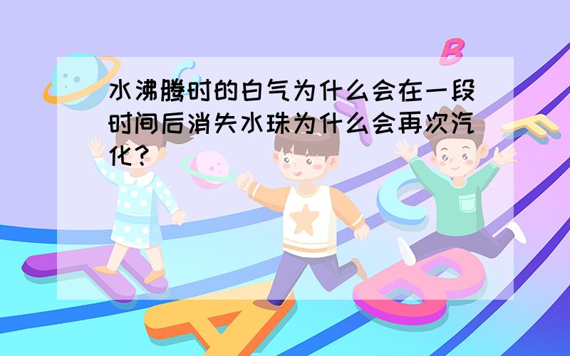 水沸腾时的白气为什么会在一段时间后消失水珠为什么会再次汽化？