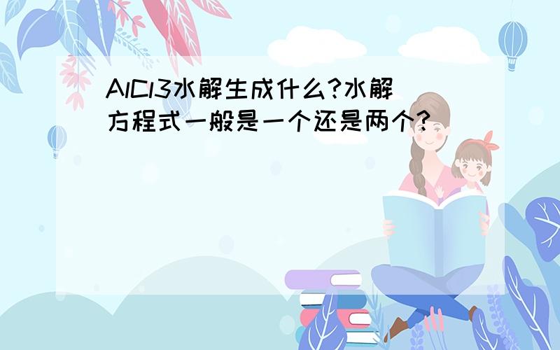 AlCl3水解生成什么?水解方程式一般是一个还是两个?