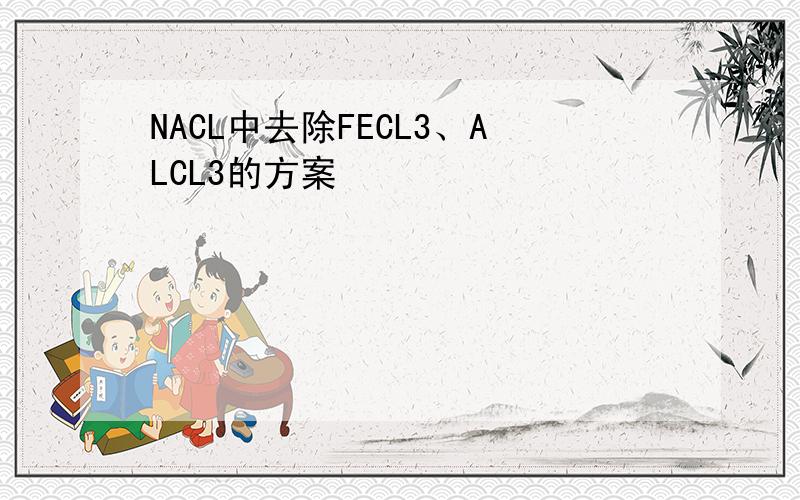 NACL中去除FECL3、ALCL3的方案