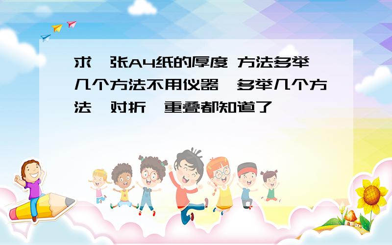 求一张A4纸的厚度 方法多举几个方法不用仪器,多举几个方法,对折,重叠都知道了