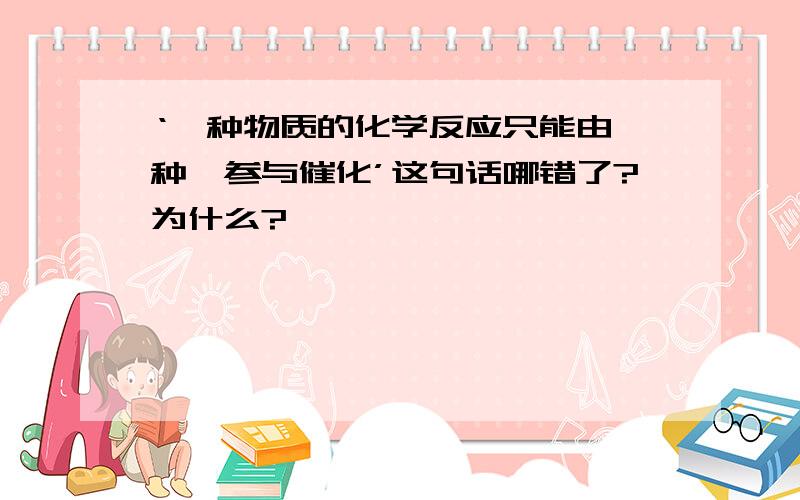 ‘一种物质的化学反应只能由一种酶参与催化’这句话哪错了?为什么?