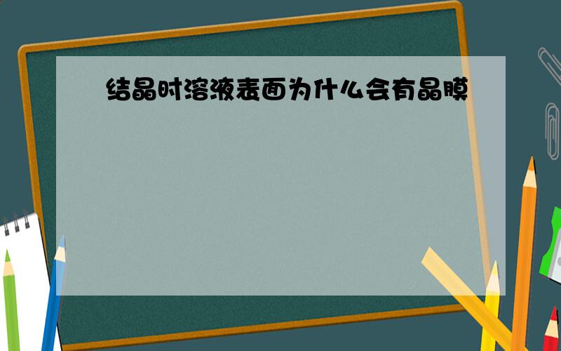 结晶时溶液表面为什么会有晶膜