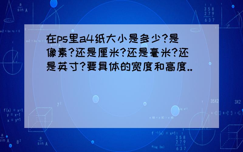 在ps里a4纸大小是多少?是像素?还是厘米?还是毫米?还是英寸?要具体的宽度和高度..