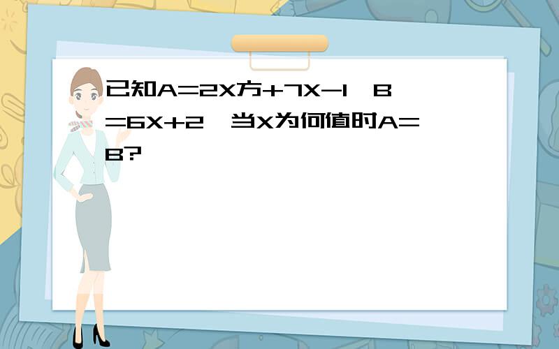 已知A=2X方+7X-1,B=6X+2,当X为何值时A=B?