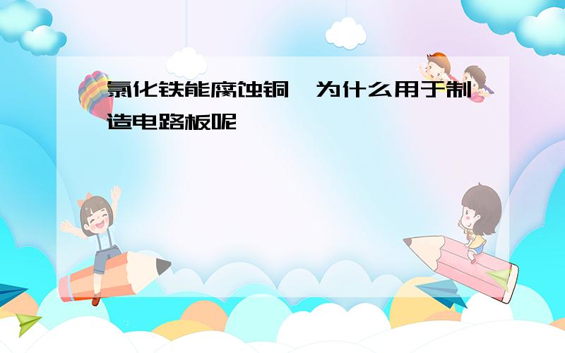 氯化铁能腐蚀铜,为什么用于制造电路板呢