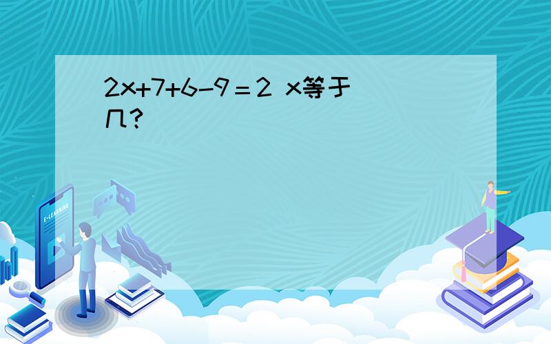 2x+7+6-9＝2 x等于几?