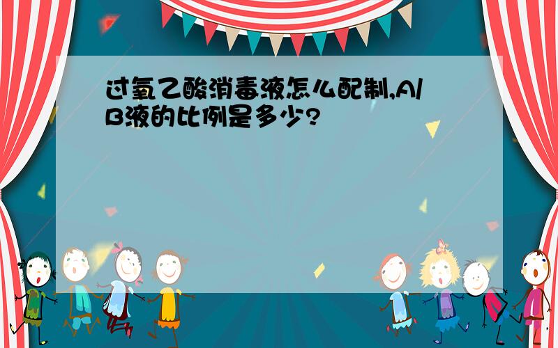 过氧乙酸消毒液怎么配制,A/B液的比例是多少?