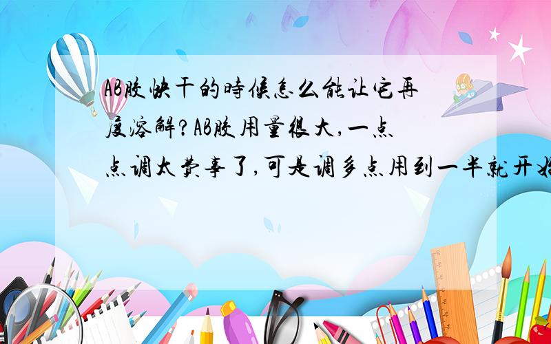 AB胶快干的时候怎么能让它再度溶解?AB胶用量很大,一点点调太费事了,可是调多点用到一半就开始出现糊状,用不了了,有没有什么办法能让AB胶在出现糊状的时候再度调用?