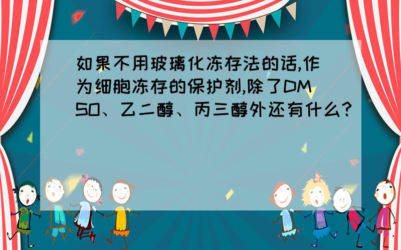 如果不用玻璃化冻存法的话,作为细胞冻存的保护剂,除了DMSO、乙二醇、丙三醇外还有什么?