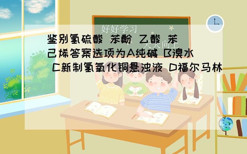 鉴别氢硫酸 苯酚 乙酸 苯 己烯答案选项为A纯碱 B溴水 C新制氢氧化铜悬浊液 D福尔马林