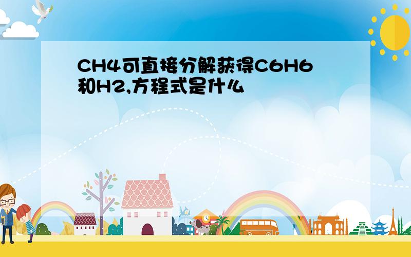 CH4可直接分解获得C6H6和H2,方程式是什么