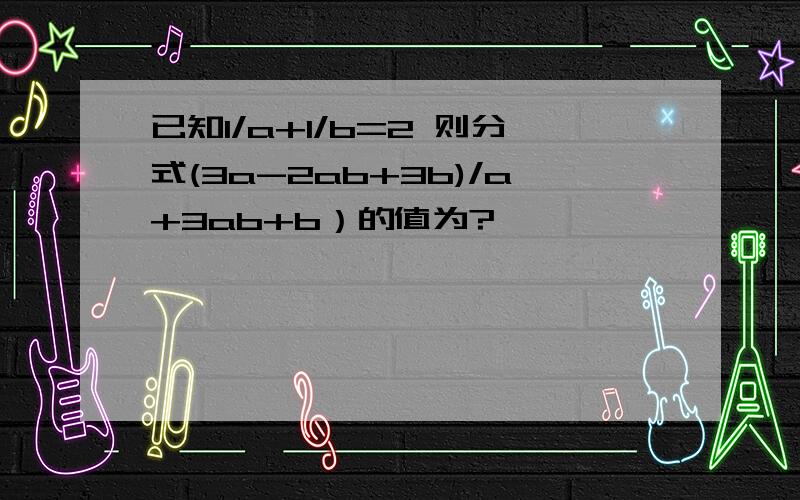 已知1/a+1/b=2 则分式(3a-2ab+3b)/a+3ab+b）的值为?