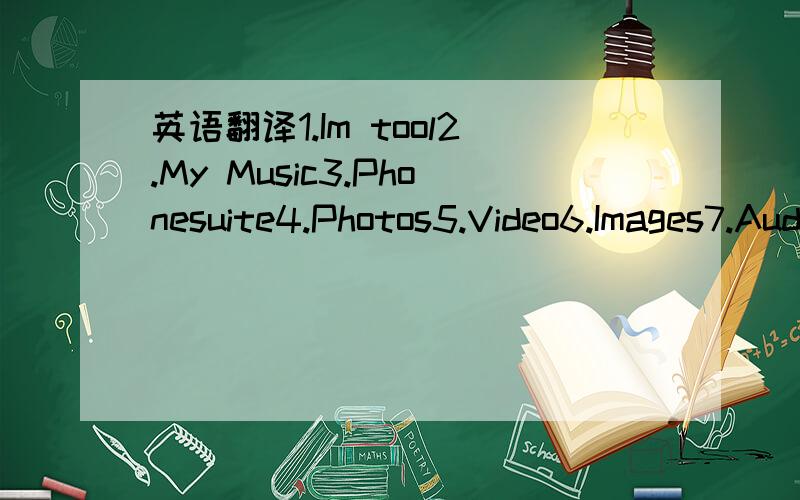 英语翻译1.Im tool2.My Music3.Phonesuite4.Photos5.Video6.Images7.Audio8.Ebook9.Videos