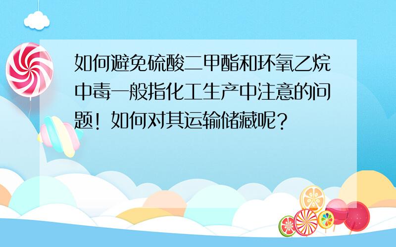 如何避免硫酸二甲酯和环氧乙烷中毒一般指化工生产中注意的问题！如何对其运输储藏呢？