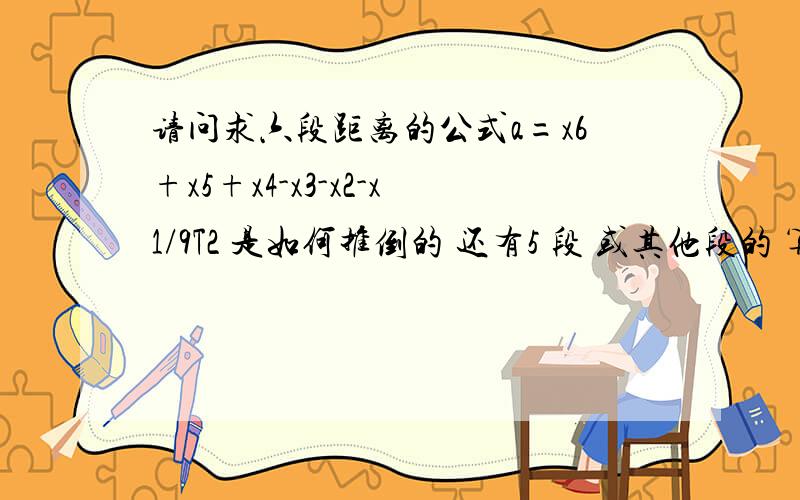 请问求六段距离的公式a=x6+x5+x4-x3-x2-x1/9T2 是如何推倒的 还有5 段 或其他段的 算法是怎样的 ..