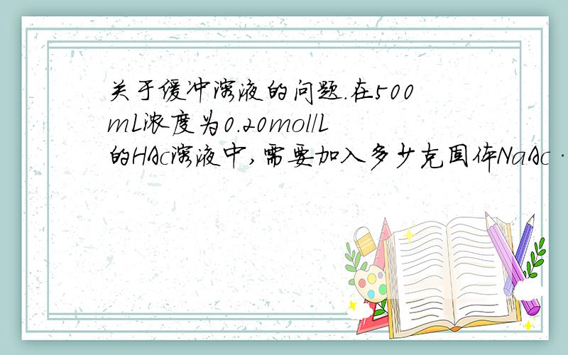 关于缓冲溶液的问题.在500mL浓度为0.20mol/L的HAc溶液中,需要加入多少克固体NaAc·3H2O,才能使溶液中的氢离子浓度降为原来的1/100?