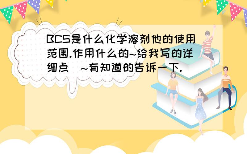 BCS是什么化学溶剂他的使用范围.作用什么的~给我写的详细点`~有知道的告诉一下.