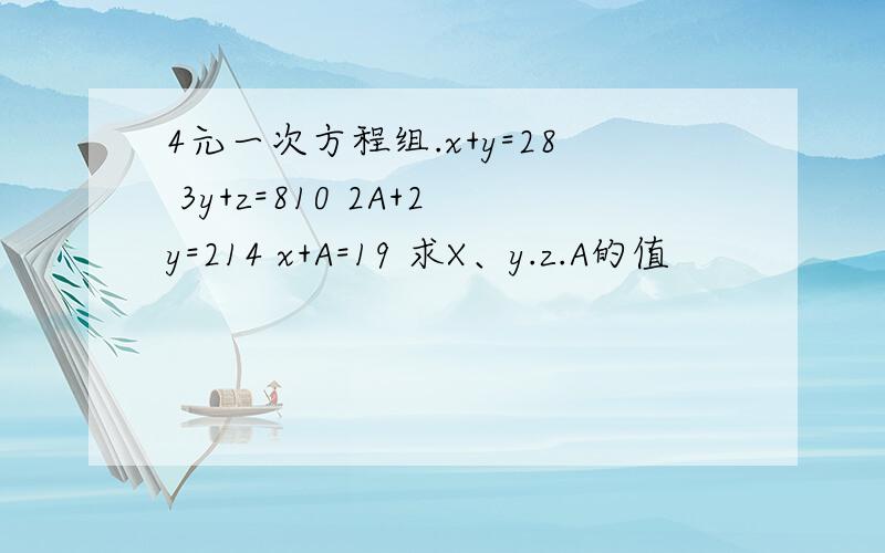 4元一次方程组.x+y=28 3y+z=810 2A+2y=214 x+A=19 求X、y.z.A的值