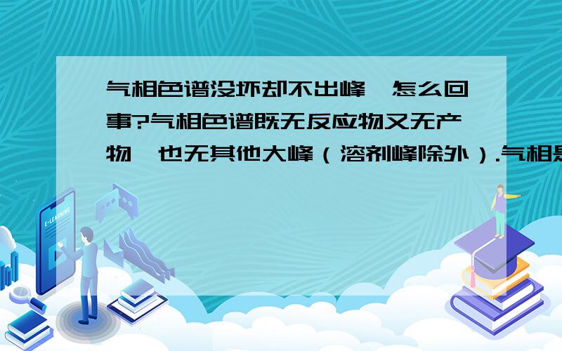 气相色谱没坏却不出峰,怎么回事?气相色谱既无反应物又无产物,也无其他大峰（溶剂峰除外）.气相是好的没坏,因为做反应换溶剂调温度,有的溶剂就有反应物峰有产物峰,有的就只有溶剂峰（