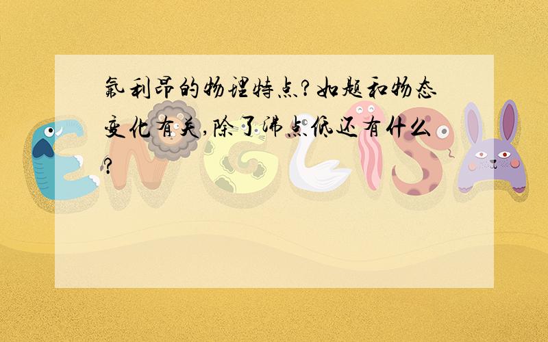 氟利昂的物理特点?如题和物态变化有关,除了沸点低还有什么?